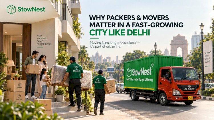  Why Packers and Movers Are Essential Infrastructure in a Fast-Growing City Like Delhi | StowNest 